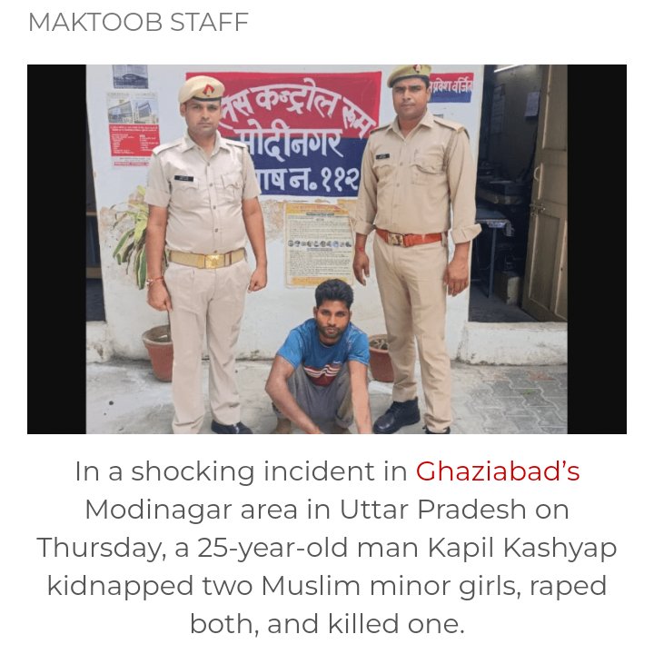 उत्तर प्रदेश में गाजियाबाद के मोदीनगर इलाके में 5 व 9 साल की मुस्लिम नाबालिग लड़कियां अपने घर के पास खेल रही थीं, 25 वर्षीय हिंदू व्यक्ति कपिल कश्यप आता है और दोनो बच्चियों का अपहरण दोनों के साथ बलात्कार किया और एक की निर्मम हत्या, दूसरी की हालात गंभीर! maktoobmedia.com/india/up-minor…