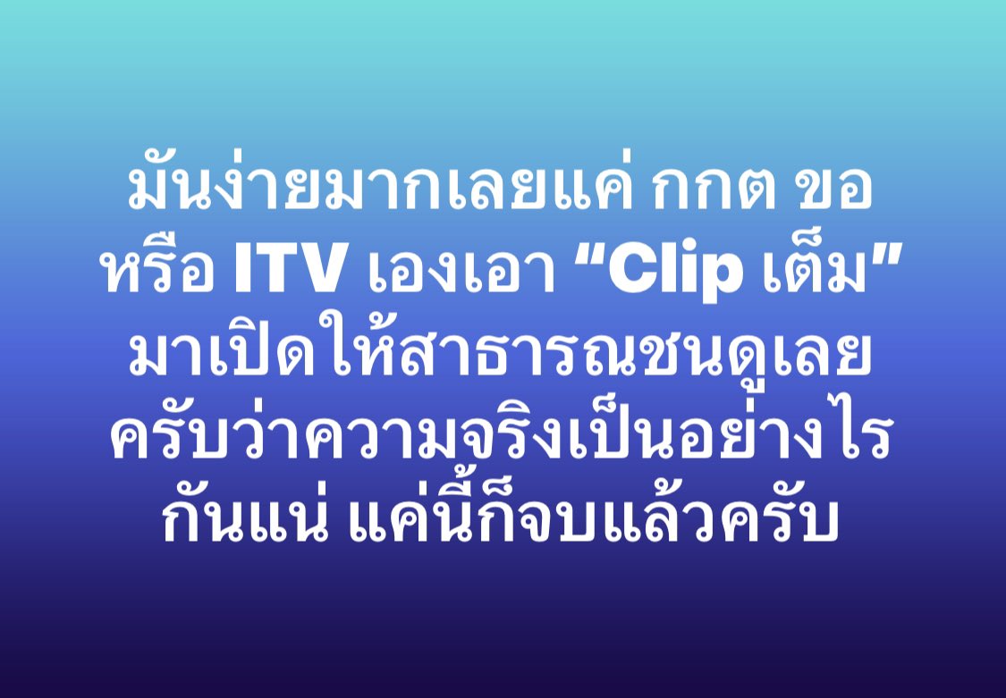 มันง่ายมากเลยครับ แค่ กกต ขอไปทาง ITV หรือ ITV เองเอา “Clip เต็ม” มารีบเปิดให้สาธารณชนดูเลยครับว่า ความจริงเป็นอย่างไรกันแน่ แค่นี้ก็จบแล้วครับ จะได้แยกย้ายกันไปทำ หน้าที่ที่ตนควรจะทำต่อไปครับ

#ทำผิดติดคุก #กกต #itv