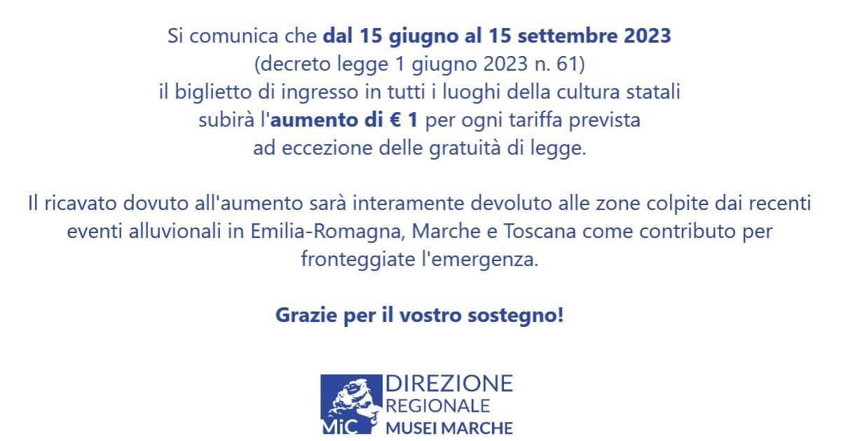 Il <a href="/MiC_Italia/">Ministero della Cultura</a> ha previsto il temporaneo aumento di un euro del biglietto di ingresso ai musei dal 15 giugno al 15 settembre 2023.

I proventi saranno utilizzati per mettere in sicurezza i beni culturali che sono stati interessati dall’alluvione.