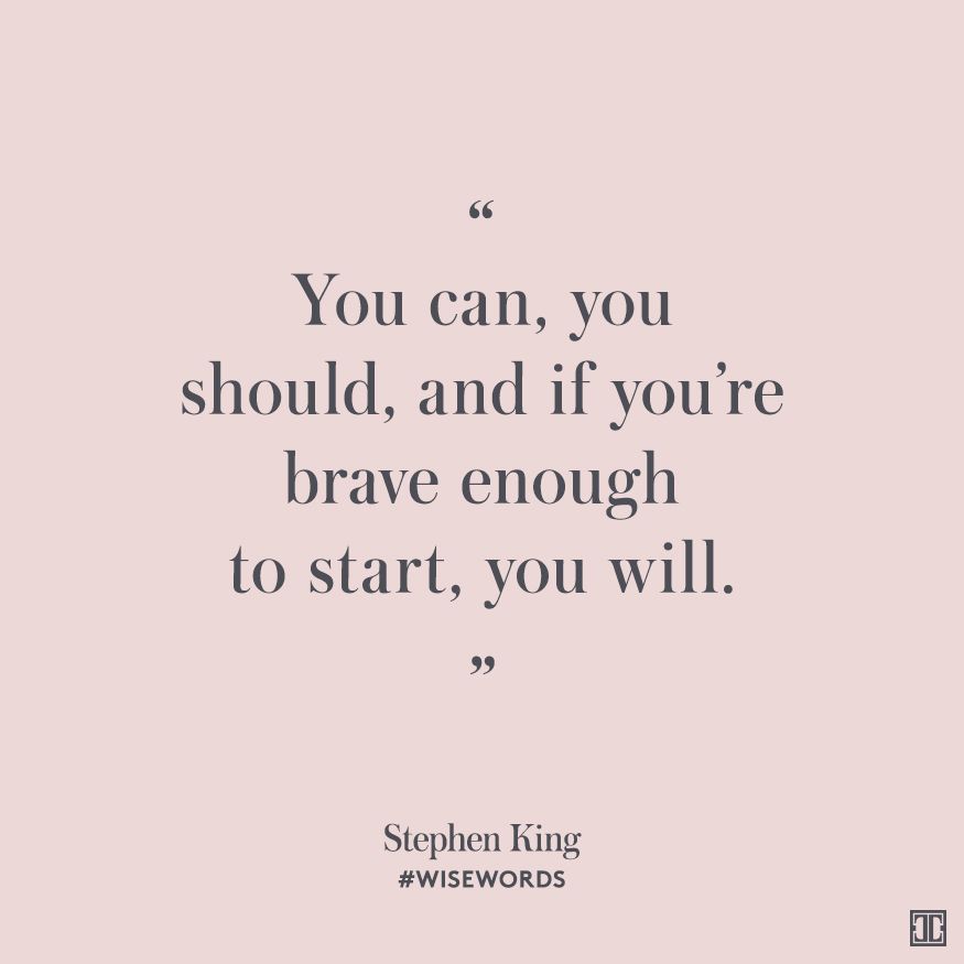 Wise words for today

'You can, you should, and if you’re brave enough to start, you will.” —Stephen King