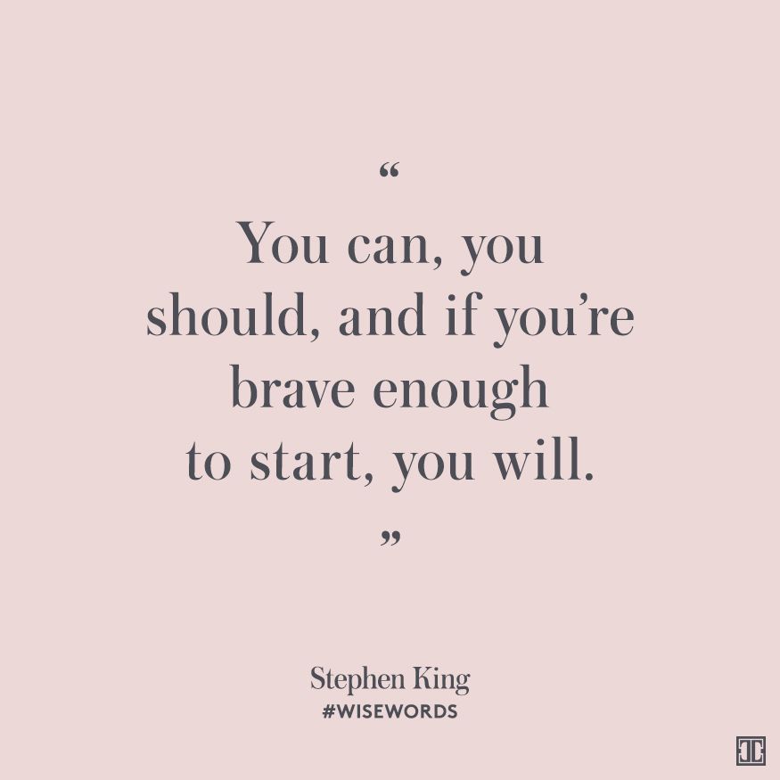 Wise words for today 'You can, you should, and if you’re brave enough to start, you will.” —Stephen King