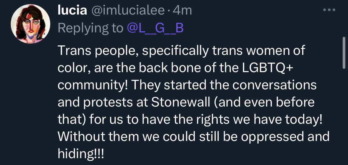 First: We are not in the “2SLGBTQIA++”

Second: Trans people are not the backbone, there were not even enough trans people to form a back bone. 🙄

Third: Race has nothing to do with sexuality. 

Fourth: Everything you know about stonewall is a lie. Look below for truth.