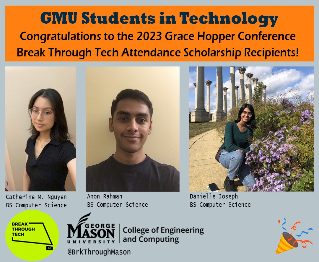 Congratulations to Break Through Tech Mason's virtual Grace Hopper Celebration scholarship recipients. This September, these students will virtually attend the Grace Hopper Celebration, the world's largest gathering of women and non-binary technologists.