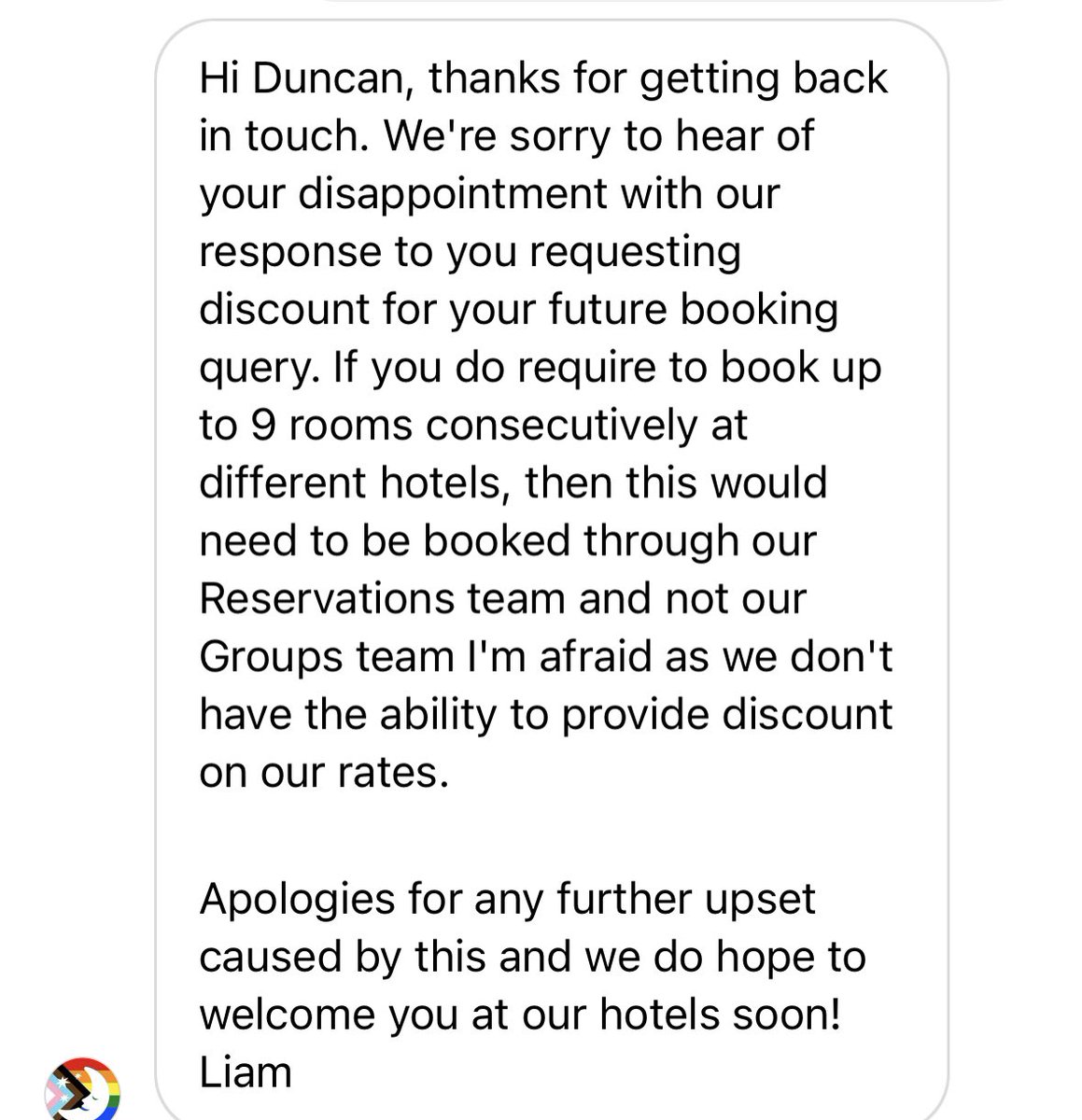 Nope, not a good enough reply. So you’re still rejecting my point?? I doubt you’ll have a bigger group booking all year but I don’t get a discount because “computer says no”? Utter madness!