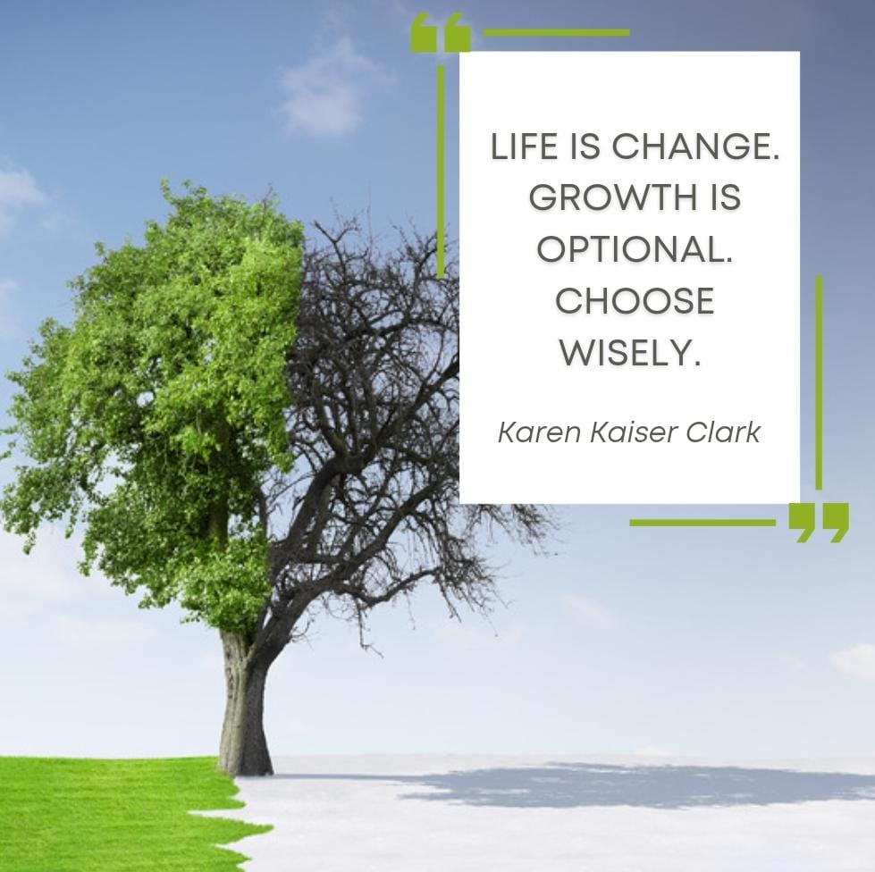 Life is change. Growth is optional. Choose wisely.
- Karen Kaiser Clark

#KarenKaiserClark #EmbraceChange #EmbraceGrowth