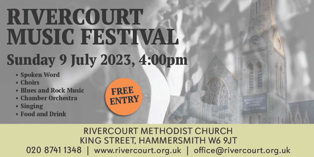 Rivercourt Music Festival - 4:00pm Sunday 9 July 2023
 
Free entry event in Rivercourt Methodist Church, King St, London W6 9JT.
This Festival is a talented mix of artists sharing their gifts of music, spoken word, and singing. Fellowship afterwards with food and fun. 1of2