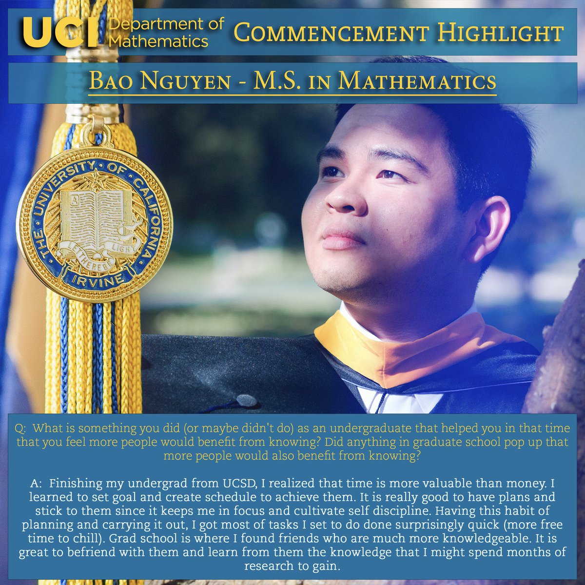 In anticipation of Commencement, we feature Bao Nguyen, a graduating MS student. Learn more about his interests and tune into his words of advice for future students of mathematics. #ucimath #ucicommencement #commencement #graduation #ucigraduation