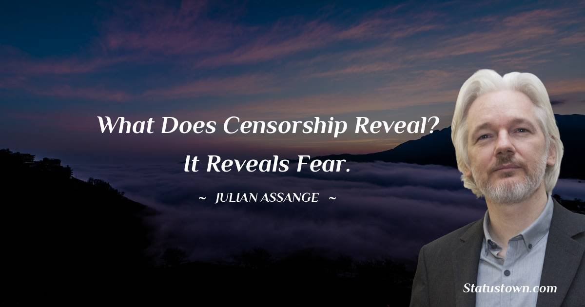 'What Does Censorship Reveal?  It Reveals Fear'

~  Julian Assange