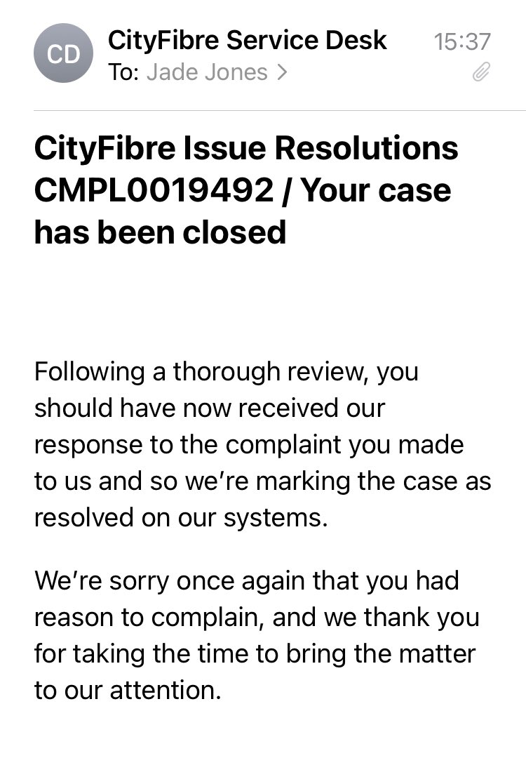 jade_jones's tweet photo. @CityFibre So after emailing this is the response I received .. no explanation, no apology , just case closed. A genuine complaint and just fobbed off! Absolutely terrible customer service @Cityfibre https://t.co/aYAgzrkpWV