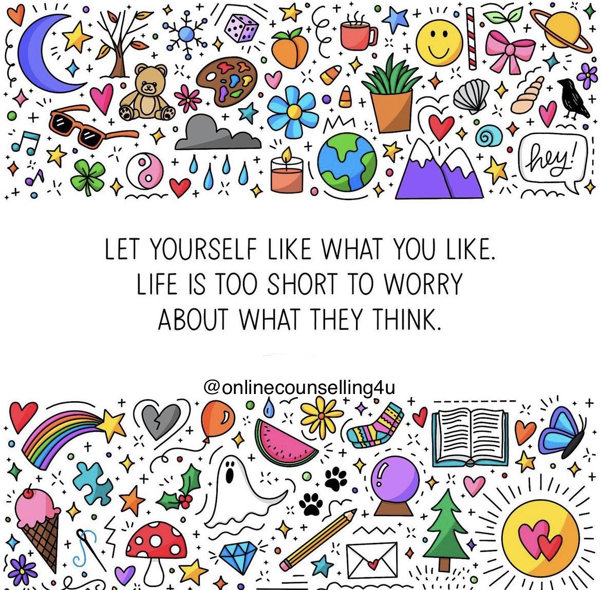 LET YOURSELF LIKE WHAT YOU LIKE.
LIFE IS TOO SHORT TO WORRY
ABOUT WHAT THEY THINK.
.
.
#mentalhealth #mentalhealthawareness #mentalhealthmatters #mentalhealthrecovery #mentalhealthsupport #mentalwellness #mentalhealthcare  #onlinecounselling4u #selfcare #selfrespect #selflove