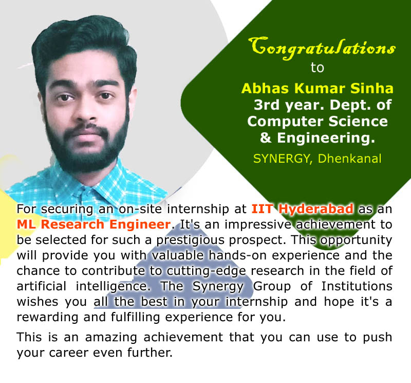 Congratulations to Abhas Kumar Sinha  3rd Year  , Computer Science  Dept. for securing an on-site internship at IIT Hyderabad as an ML Research Engineer. It's an impressive achievement to be selected for such a prestigious prospect.