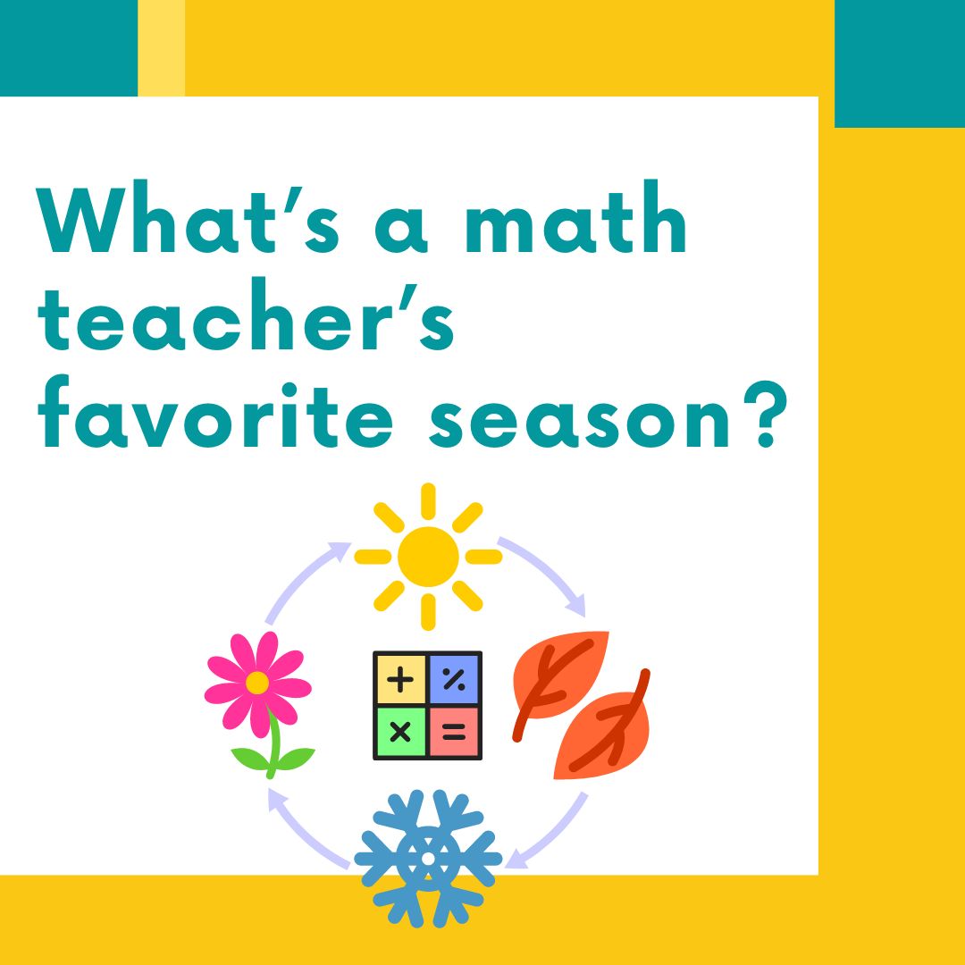 What’s a math teacher’s favorite season?