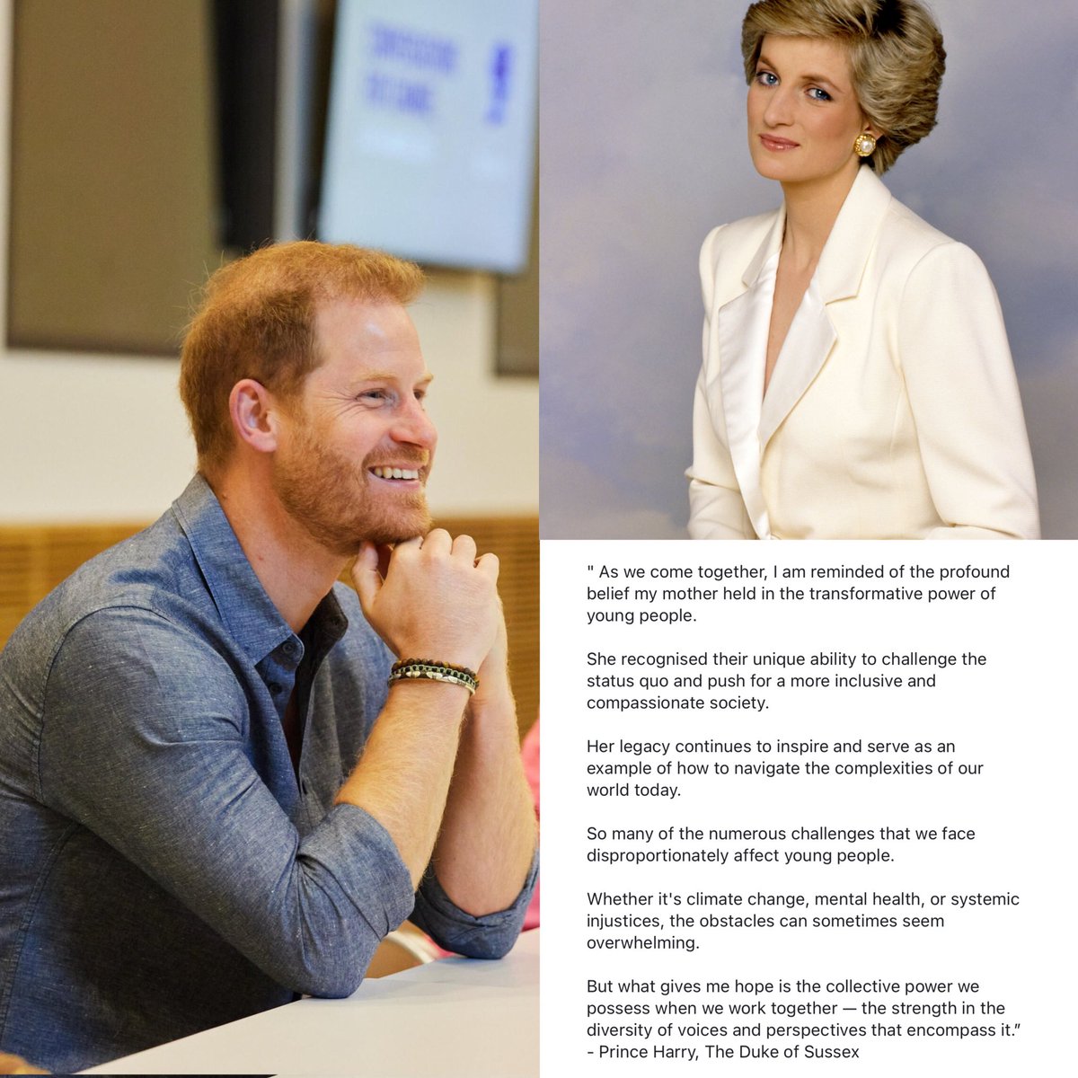 “As we come together, I am reminded of the profound belief my mother held in the transformative power of young people. She recognized their unique ability to challenge the status quo and push for a more inclusive and compassionate society”. —Prince Harry at the #2023DianaAwards