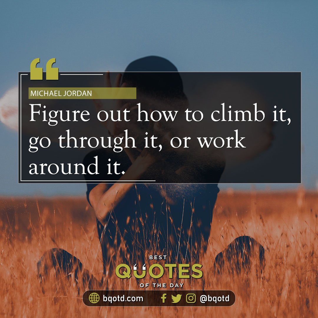 Figure out how to climb it, go through it, or work around it. - Michael Jordan

#BestQuotesoftheDay #GetMotivated #Inspirational #WordsofWisdom #WisdomPearls #BQOTD