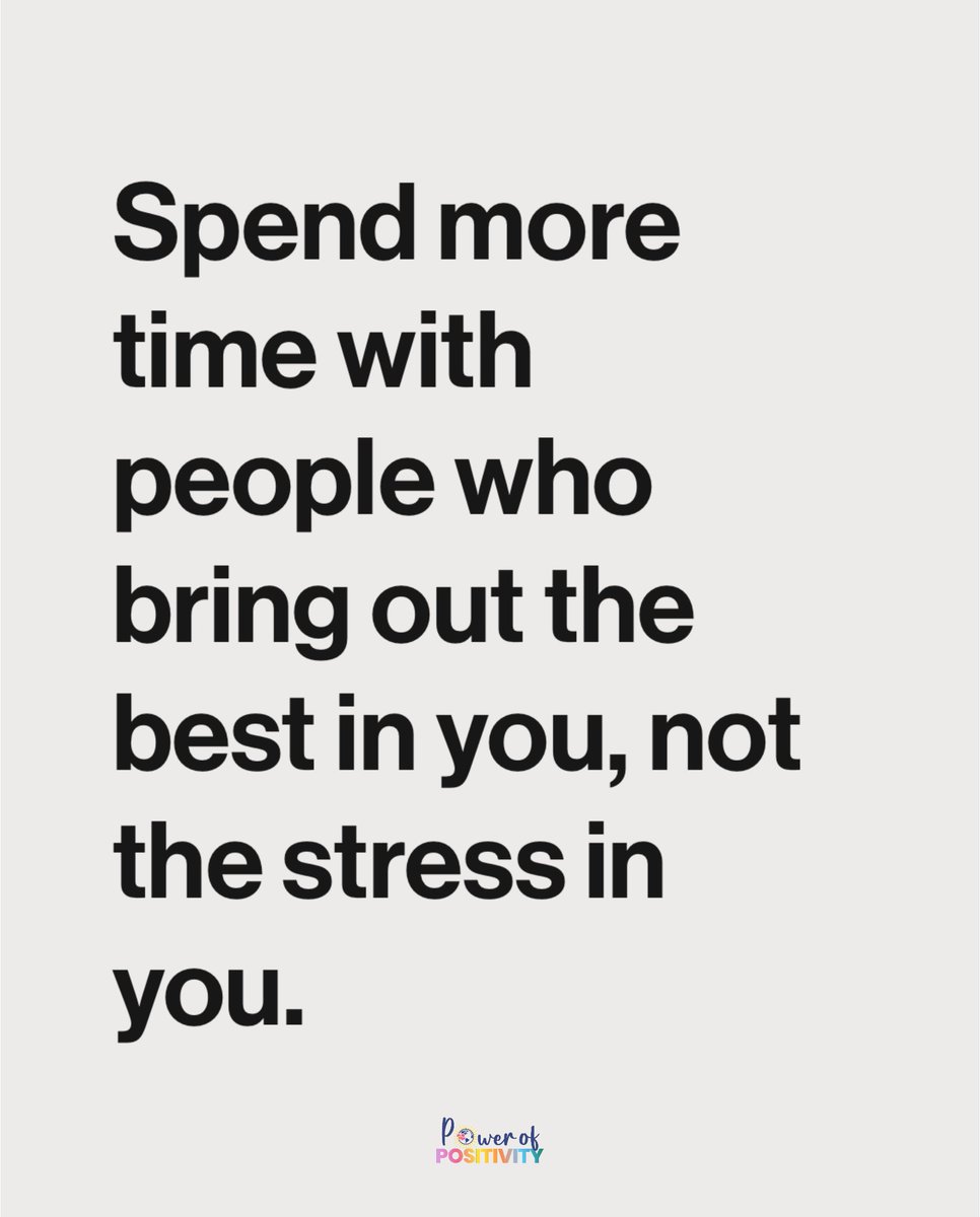 Spend more time with people who bring out the best in you, not the stress in you.