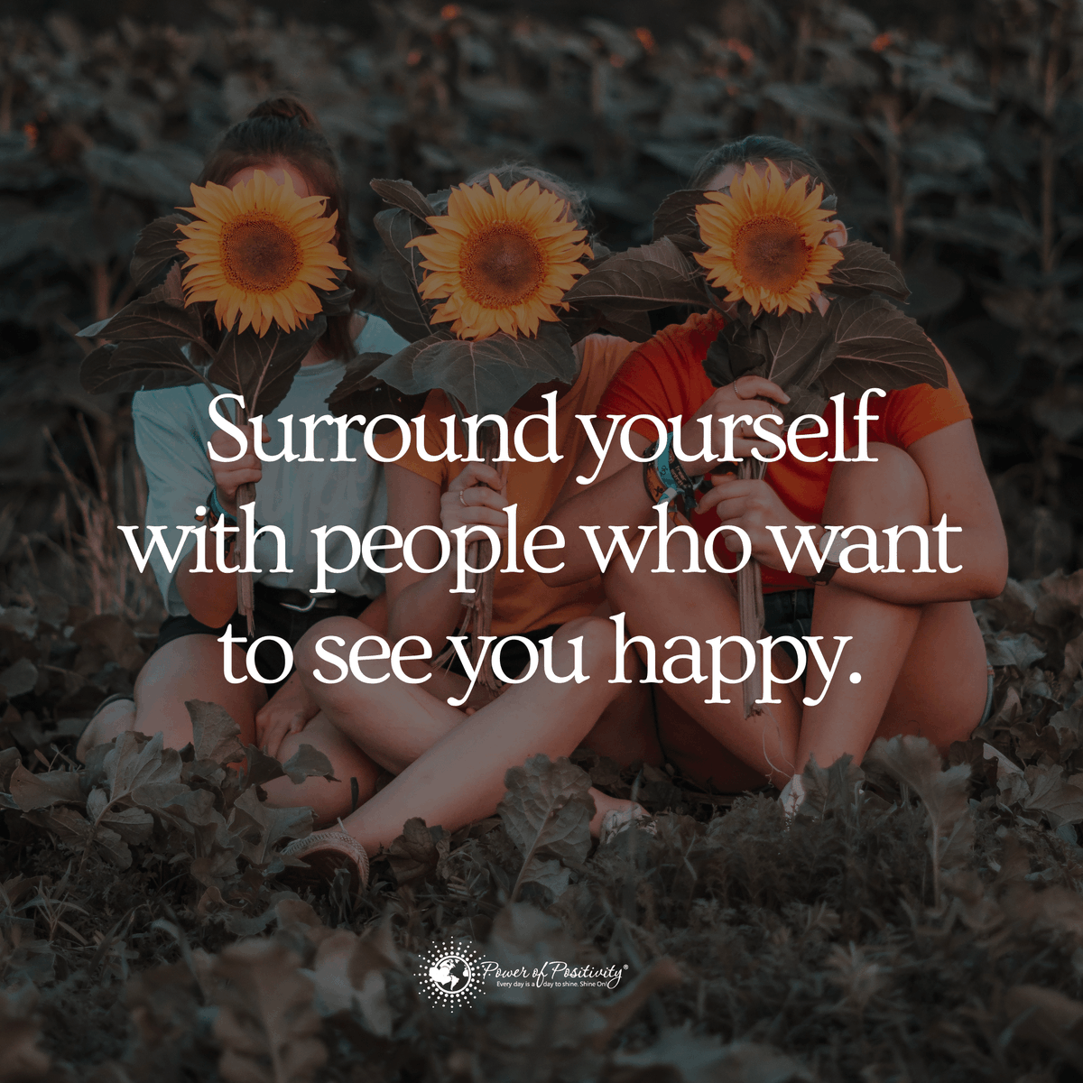 Surround yourself with people who want to see you happy.