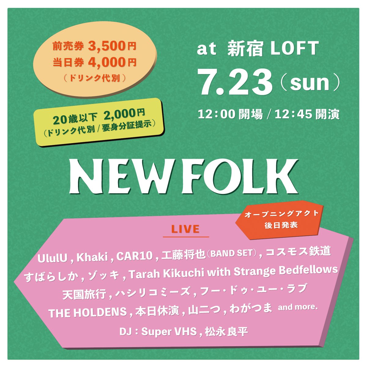 NEWFOLK 4th Anniversary Event🎺

'NEWFOLK'

UlulU
Khaki
CAR10
工藤将也(BAND SET)
コスモス鉄道
すばらしか
ゾッキ
Tarah Kikuchi with Strange Bedfellows
天国旅行
ハシリコミーズ
フー・ドゥ・ユー・ラブ
THE HOLDENS
本日休演
山二つ
わがつま
and more...

DJ：
Super VHS
松永良平