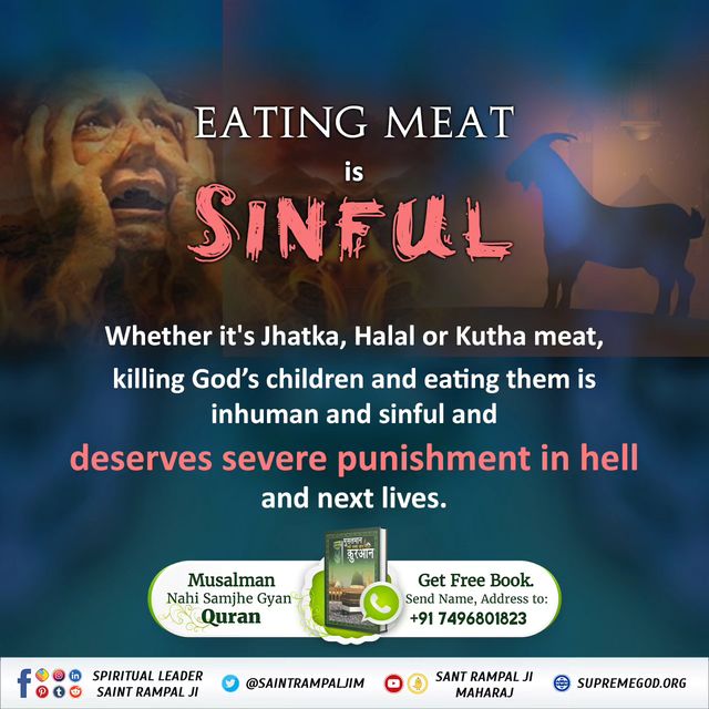 Eating Meat Is Sinful
Whether it's Jhatka, Halal or Kutha meat, killing God's children and eating them is inhuman and sinful and deserves severe punishment in hell and next lives.
#meatlessmeals 
#SaturdayVibes