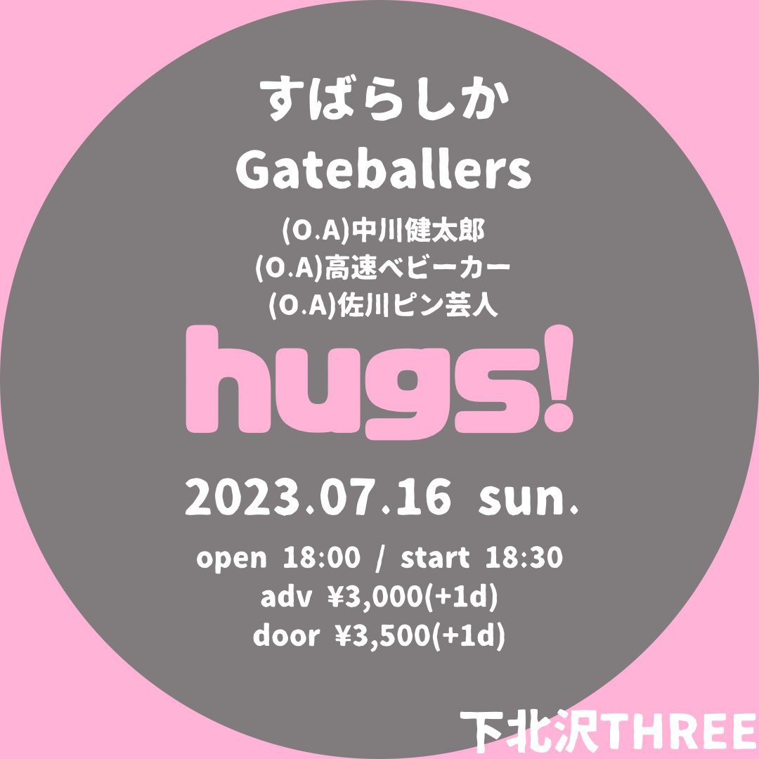 2023年7月16日(日)
下北沢THREE
『hugs！』

《LIVE》
すばらしか
Gateballers

《お笑い》
(O.A)中川健太郎
(O.A)高速ベビーカー
(O.A)佐川ピン芸人

open 18:00 / start 18:30
adv ¥3,000(+1d)
door ¥3,500(+1d)

ご予約はticket3@toos.co.jpまで