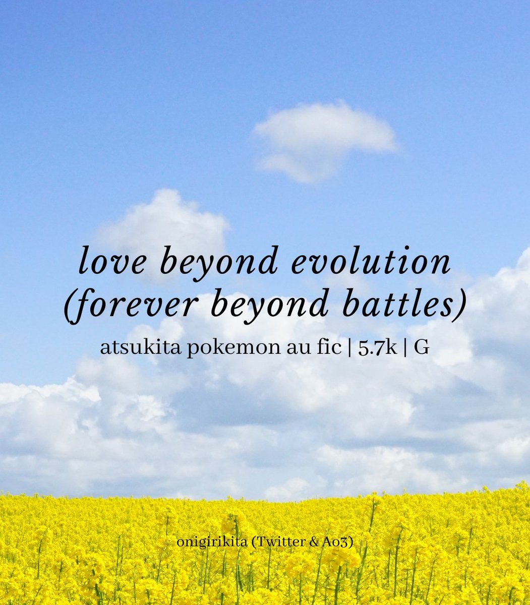 onigirikita's tweet photo. love beyond evolution (forever beyond battles)

atsukita pokemon au fic
5.7K | G

Atsumu and Shinsuke has to face a trainer set to wreck their forever in a battle.

#AtsKtFluffWeek2023 day 6
Prompts: height difference, confession, and alternate careers.

https://t.co/G5e23oR7NI https://t.co/VTzPMldReN