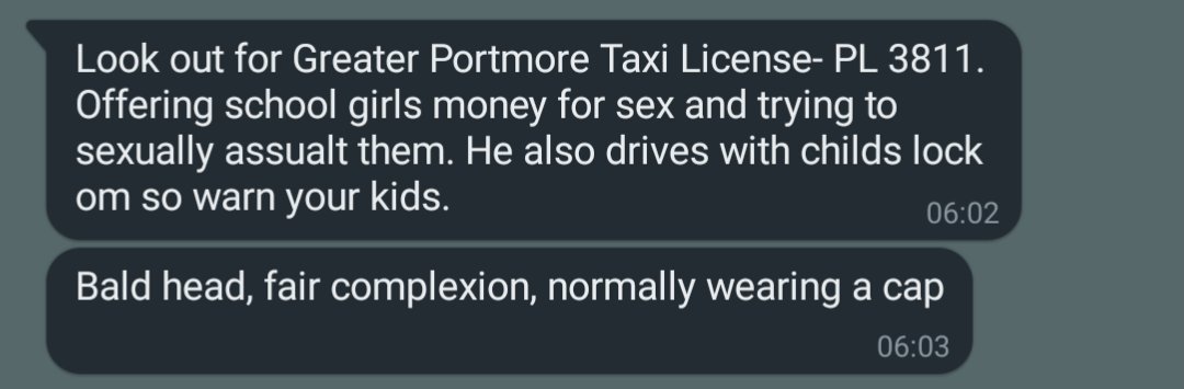 A taxi driver in Portmore tried to molest my 13 year old niece on Friday. She got away and got his license plate number. He drives 20 route in Portmore, PL3811. PLEASE WATCH OUT. Bald head, fair complexion, wears a cap. You can share the screenshot