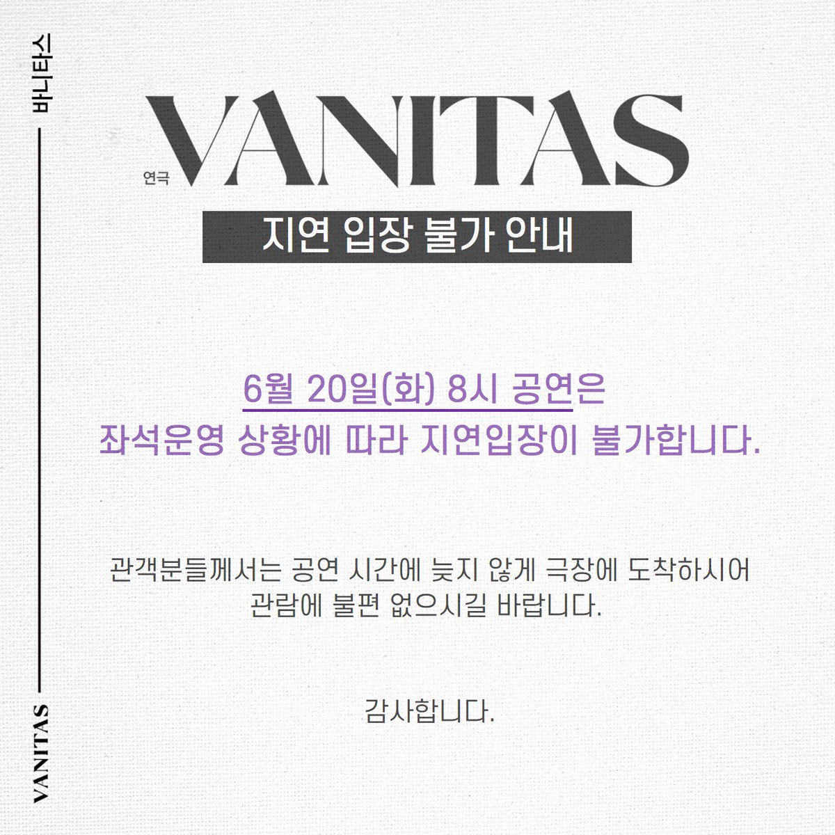 2023_VANITAS's tweet photo. VANITAS | 연극 #바니타스

📍지연 입장 불가 안내

6월 20일(화) 오늘 8시 공연, 좌석 운영 상황에 따라 지연 입장이 불가합니다. 
관객분들께서는 공연 시간에 늦지 않게 극장에 도착하시어 관람에 불편 없으시길 바랍니다.

감사합니다.

-
⠀
2023.05.20 - 2023.06.25
대학로 스튜디오블루 https://t.co/SCgan9ocwN