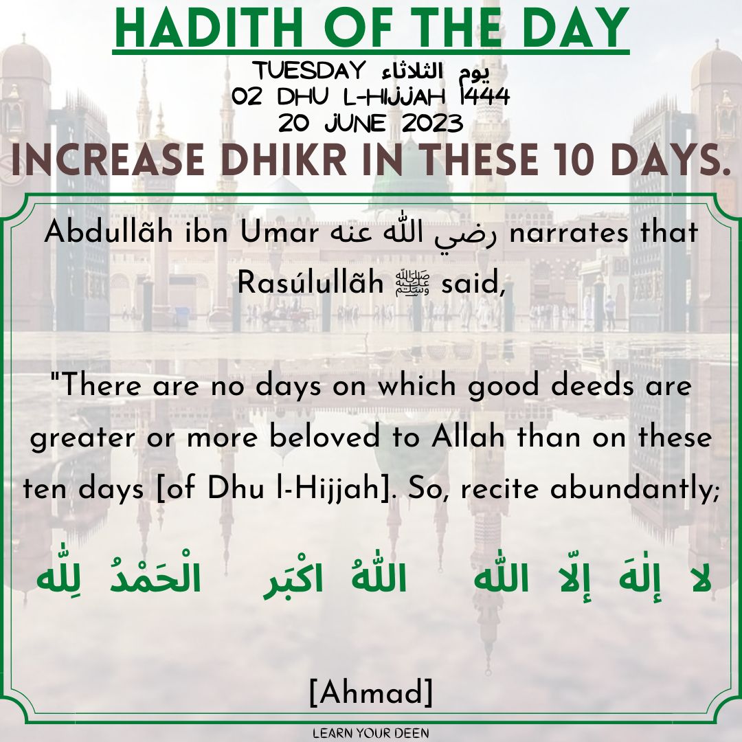HADITH OF THE DAY
2 Dhu l-Hijjah 1444

#ProphetMuhammad ﷺ said,
'There are no days on which good deeds are greater or more beloved to Allah than on these ten days [of Dhu l-Hijjah]. So, recite abundantly;
'لَا إلٰهَ إِلَّا اللّٰه , اَللّٰهُ اَكْبَر , اَلْحَمْدُ لِلّٰه

[Ahmad]