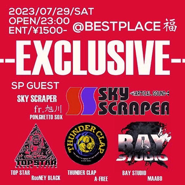 - SOUND SESSION -
『EXCLUSIVE』
@ BESTPLACE福
2023/07/29/SAT
OPEN/23:00
ENT/¥1500-
[SP GUEST SOUND]
SKY SCRAPER fr.旭川
[GUEST SOUND]
THUNDER CLAP
MAABO fr.BAY STUDIO
[HOST SOUND]
TOP STAR
[SOUND SYSTEM]
DANCEHALL GUNSHIP
<a href="/pon_skyscraper/">skyscraper PON</a> 
<a href="/GS_SKYSCRAPER/">GHETTO_SOX</a> 
<a href="/hogcy/">hogcy king</a> 
#函館REGGAE