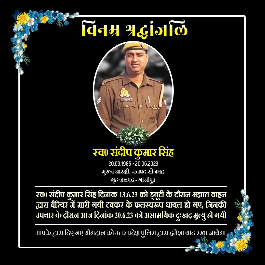 वर्ष 2005 में आरक्षी पद पर भर्ती एवं वर्तमान में जनपद सोनभद्र में तैनात मुख्य आरक्षी संदीप कुमार सिंह के दुःखद निधन पर उ0प्र0 पुलिस परिवार की ओर से विनम्र श्रद्धांजलि

दिवंगत मुख्य आरक्षी को सद्गति व उनके परिजनों/प्रियजनो के संबल हेतु हम ईश्वर से प्रार्थना करते हैं

शत् शत् नमन🙏