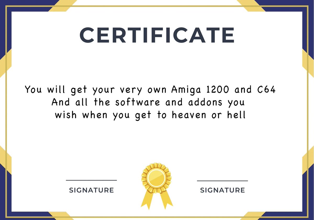 Thinking of doing a kickstarter for the retro community everyone will get a certificate that guarantees you a a1200 and a c64 with unlimited software and addons when you get to heaven. Only going to ask £25,000 and travel to the caribbean to get them printed. good idea?