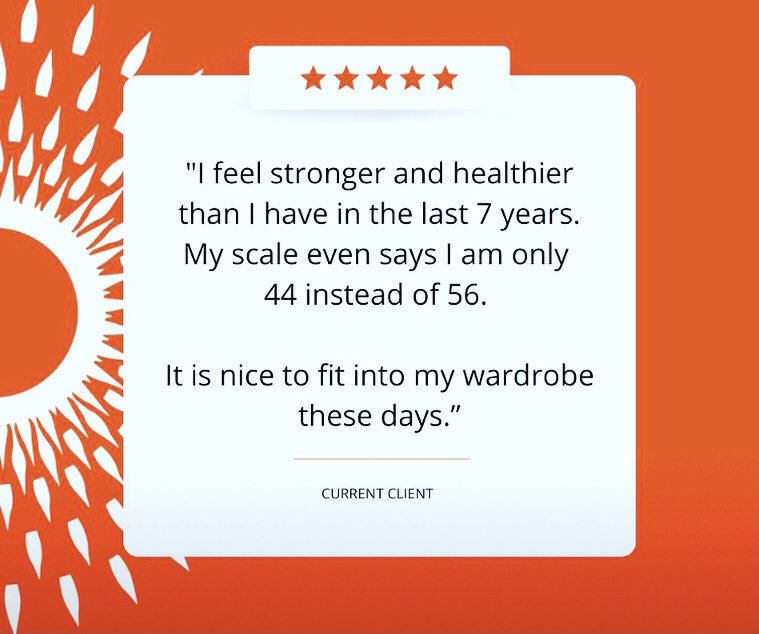 “I was stuck in some bad habits with my eating, too much drinking and not exercising. Today I feel stronger and healthier than I have in the last 7 years.  My scale even says I am only 44 instead of 56 and it is nice to fit into more of my wardrobe these days.”

~ Current client