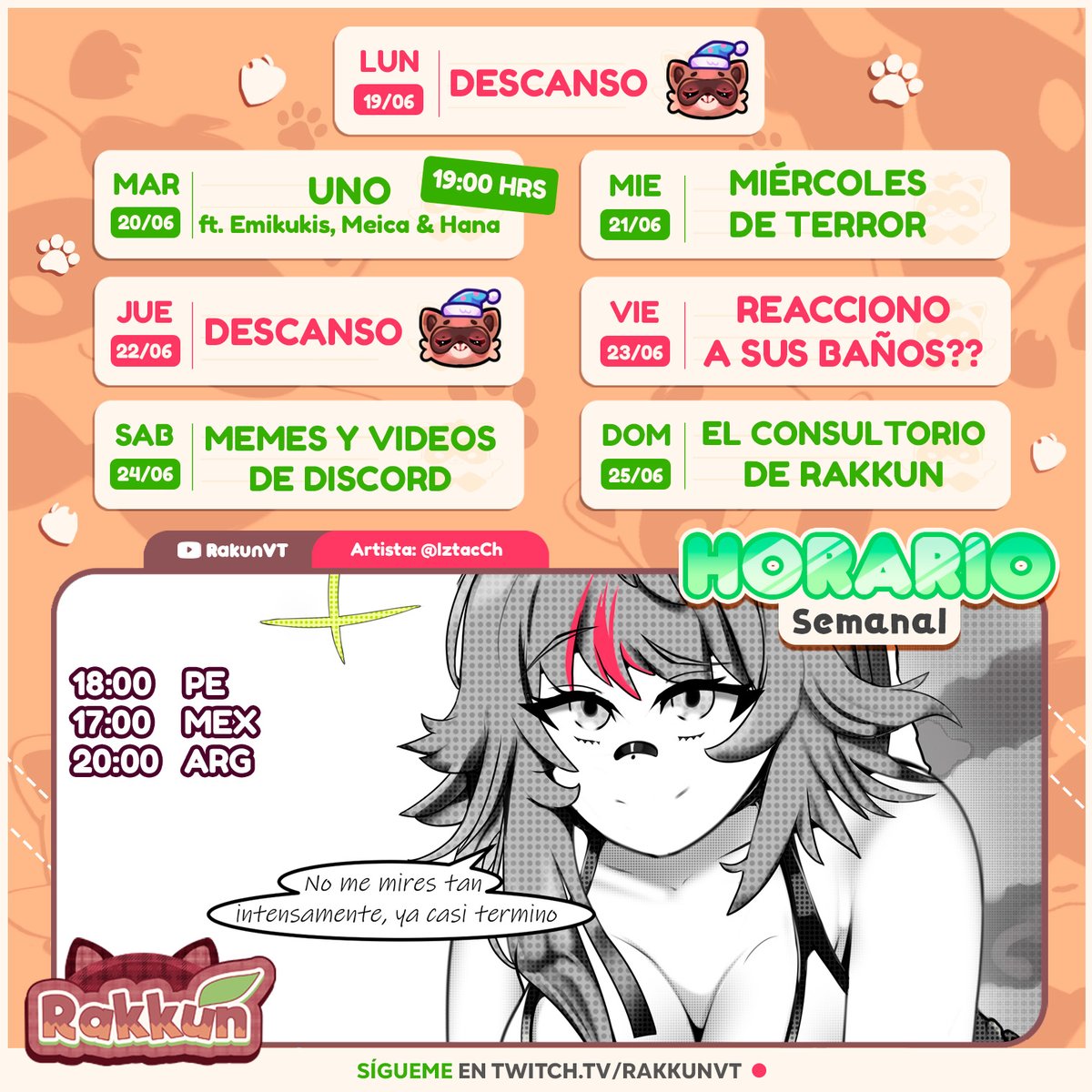 HORARIO SEMANAL 19/06 - 25/06 🍃🦝
Directos en Twitch: twitch.tv/rakkunvt 

Para que no te pierdan ningún directo activa las notificaciones en Discord → discord.io/rakkun 
______

🍀 Por temas de salud, el horario está sujeto a cambios, gracias por la comprensión 🍀