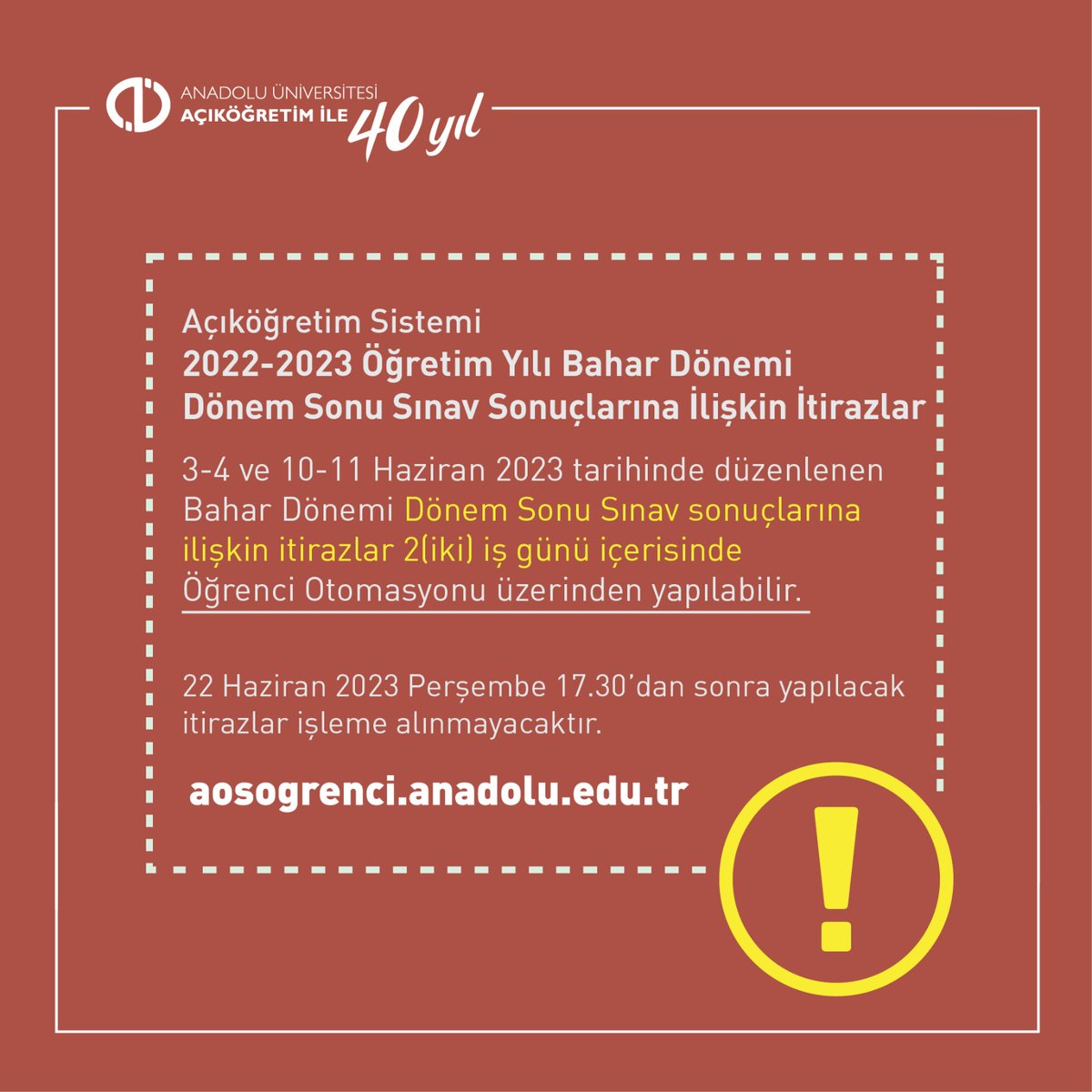 3-4 ve 10-11 Haziran 2023 tarihlerinde düzenlenen Bahar Dönemi Dönem Sonu Sınav sonuçlarına ilişkin itirazlar 2(iki) iş günü içerisinde Öğrenci Otomasyonu üzerinden yapılabilir.
aosogrenci.anadolu.edu.tr
22 Haziran Perşembe 17.30’dan sonra yapılacak itirazlar işleme alınmayacaktır.