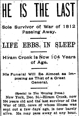The last veteran of the War of 1812, Hiram Silas Cronk, lived to be 105 years old. According to a 1901 newspaper account, Hiram Cronk "cast his first vote for Andrew Jackson and his last for Grover Cleveland." 

Photos taken from the GenealogyBank Blog website.