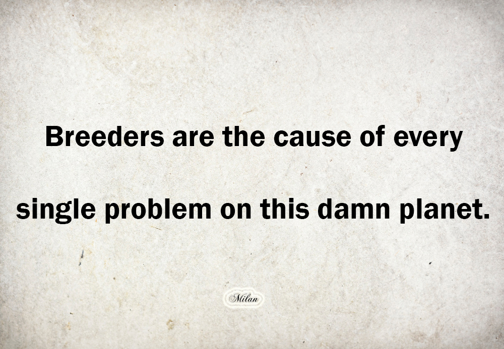 Breeders are the cause of every single problem on this damn planet.
#antinatalism #planet