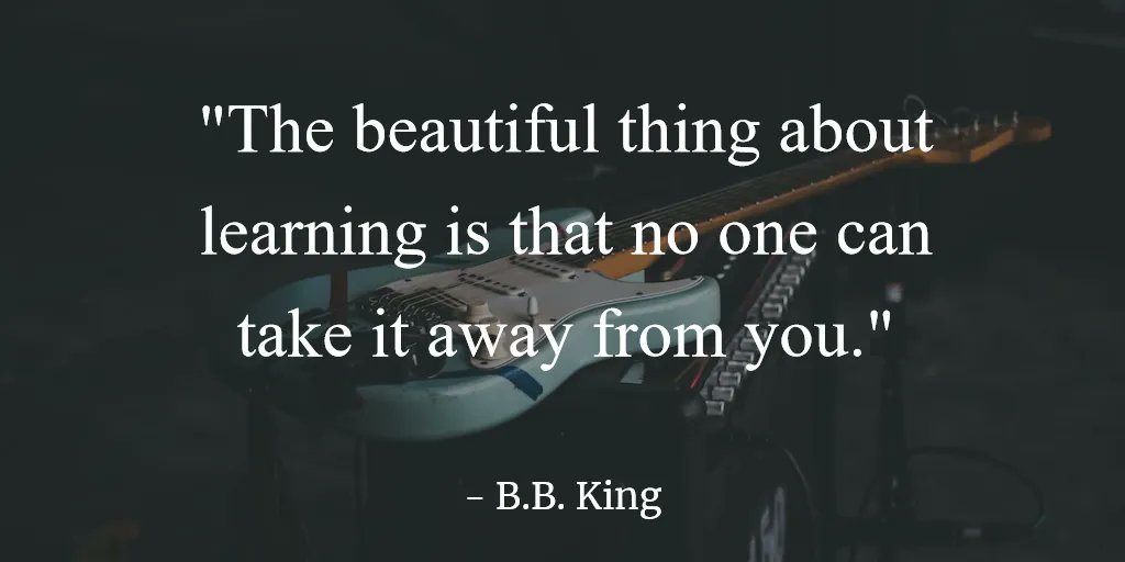 "The beautiful thing about learning is that no one can take it away from you." - B.B. King