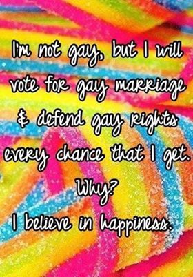 I am not gay but will vote for gay marriage rights every chance I get. Why? I believe in Happiness. #samelove #marriageequality