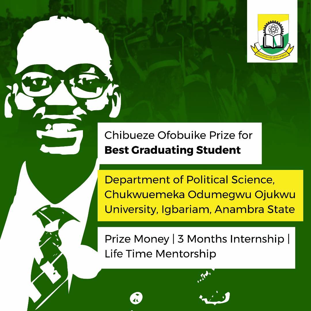 Today, I am glad to share that I have instituted the Chibueze Ofobuike Prize for Best Graduating Student in the Department of Political Science, Chukwuemeka Odumegwu Ojukwu University, Igbariam. 

Attached is an award of ₦250,000, 3 months internship in my office & mentorship.