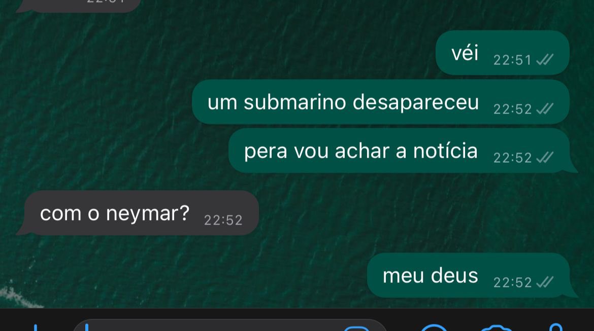 “um submarino desapareceu” 
“com o neymar?”