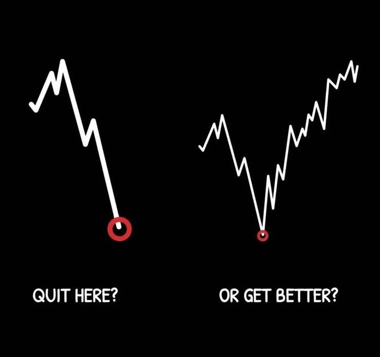 Do you quit when you are at the lowest point?

OR

You get better from that point?