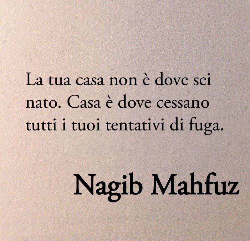 Poesiaitalia's tweet image. “La tua casa non è dove sei nato. Casa è dove cessano tutti i tuoi tentativi di fuga.”

Nagib Mahfuz - Premio Nobel per la Letteratura 1988