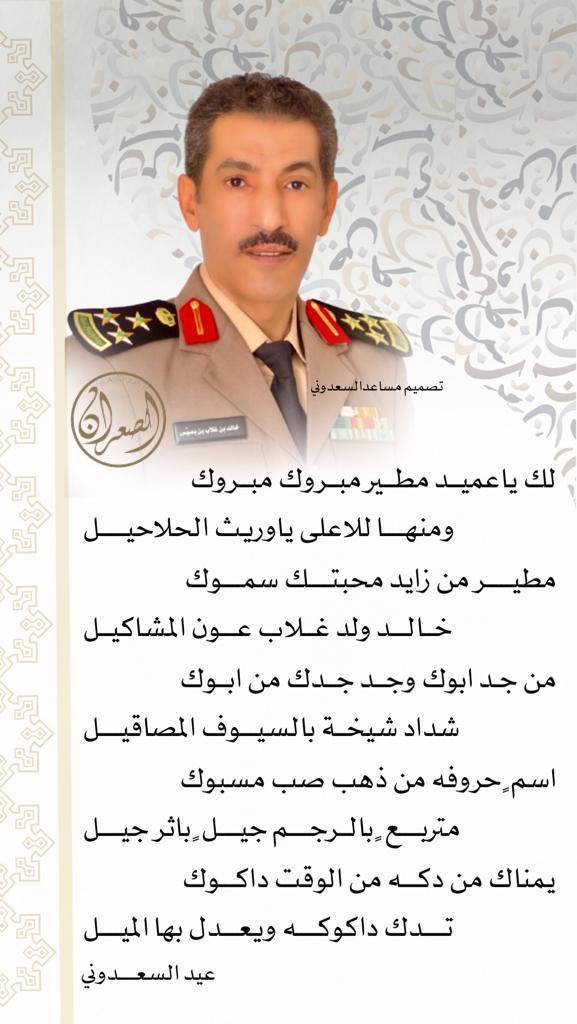 إهداء بمناسبة ترقية العميد خالد بن غلاب بن بصيص

لك ياعميد مطير مبروك مبروك 
ومنها للاعلى ياوريث الحلاحيل 

مطير من زايد محبتك سموك 
خالد ولد غلاب عون المشاكيل

من جد ابوك وجد جدك من ابوك
شداد شيخة بالسيوف المصاقيل 

اسم ٍ حروفه من ذهب صب مسبوك
متربع ٍ بالرجم جيل ٍ باثر جيل