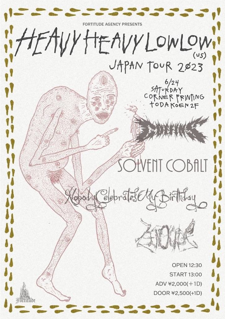 【明日】

6/24(sat)
戸田公園CORNER PRINTING
Fortitude Agency presents
"Heavy Heavy Low Low Japan tour 2023"

Heavy Heavy Low Low(US)
COFFINS
Nobody Celebrates My Birthday
Solvent Cobalt
ZENOCIDE

OPEN 12:30 / START 13:00
ADV ¥2000(+1D) / DOOR ¥2500(+1D)