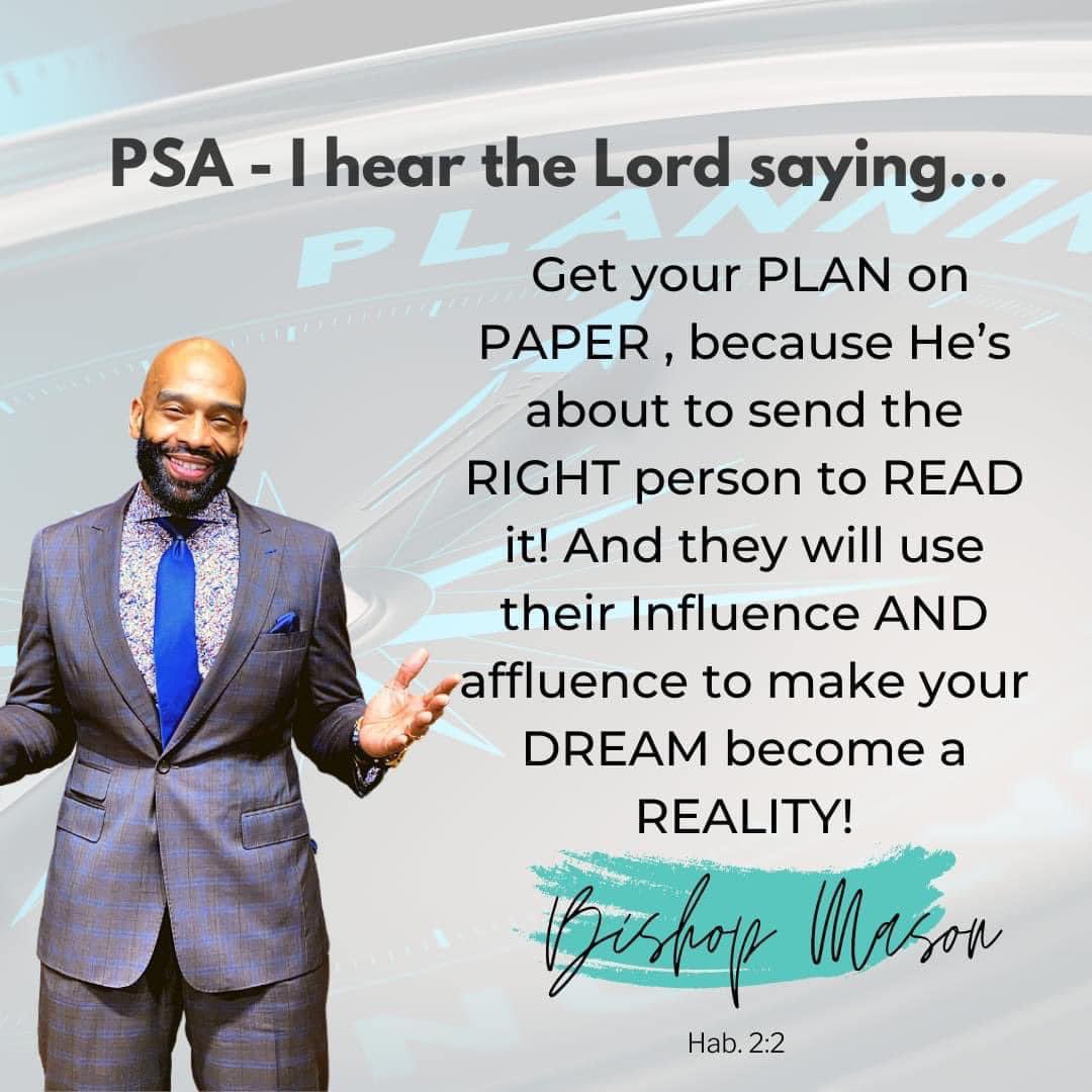 PSA- I Hear The Lord saying: Get your Plan on Paper, because He’s about to send the Right Person to Read it! And they will use their Influence and Affluence to make your Dream become a Reality!

#DontWait
#WriteTheVision
#BishopRGMasonII