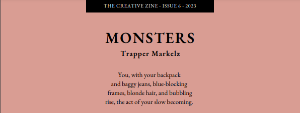 Thank you to <a href="/thecreativezine/">The Creative Zine (ON HIATUS)</a> for publishing my poem Monsters in the Spring 2023 Issue #6 on Page 10! Check out the issue for the full poem and many others! 
thecreativezine.org/_files/ugd/13b…