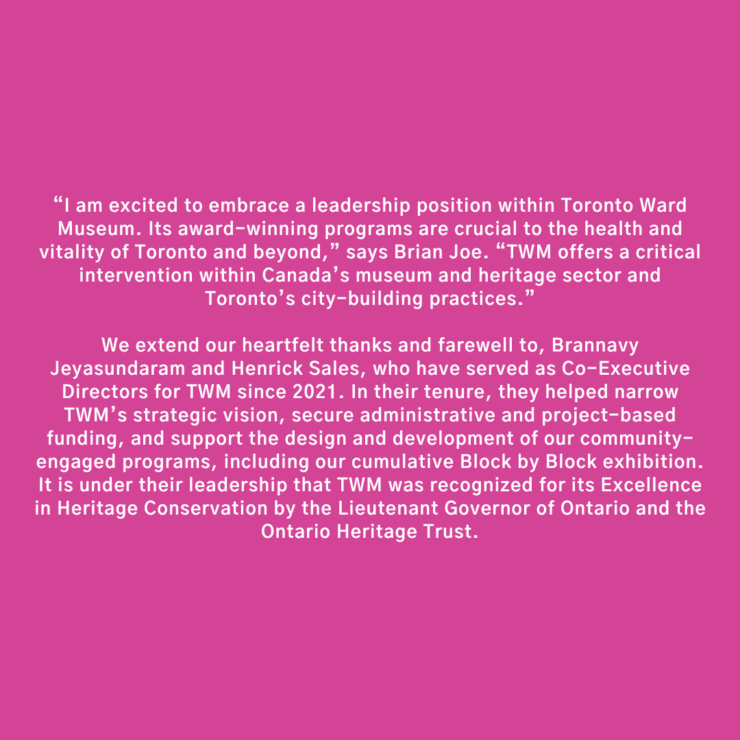 Toronto Ward Museum Announces New Board President, Brian Joe

“I am excited to embrace a leadership position within Toronto Ward Museum. Its award-winning programs are crucial to the health and vitality of Toronto and beyond,” says Brian Joe.