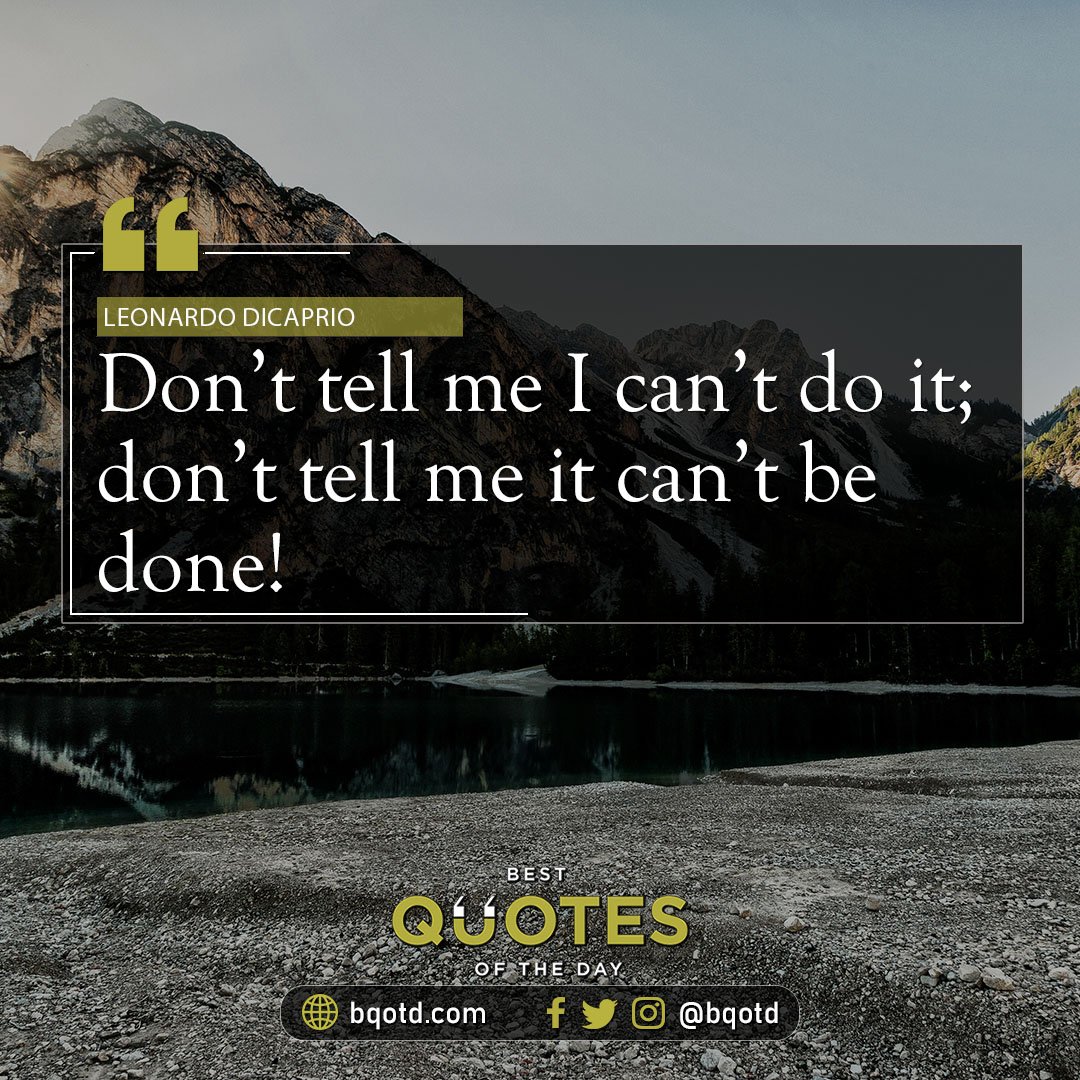 Don't tell me I can't do it; don't tell me it can't be done! - Leonardo Dicaprio

#BestQuotesoftheDay #GetMotivated #Inspirational #WordsofWisdom #WisdomPearls #BQOTD