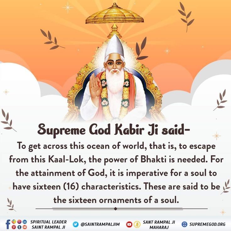 #GodMorningSaturday
Supreme God Kabir ji said-
To get across these ocean of world, that is, to escape from this KAAL LOK, the power of Bhakti indeed.For the attainment of God it is imperative for a soul to have 16 characteristics,thise was 16 ornaments of a soul.
#आदिपुरुष_कबीर