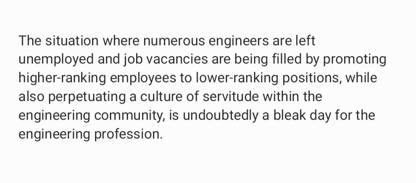 The situation where numerous engineers are left unemployed,job vacancies are being filled by promoting higherranking employees to lowerranking positions, while also perpetuating a culture of servitude within the engineering community, is undoubtedly a bleak day for the engg cm.ty