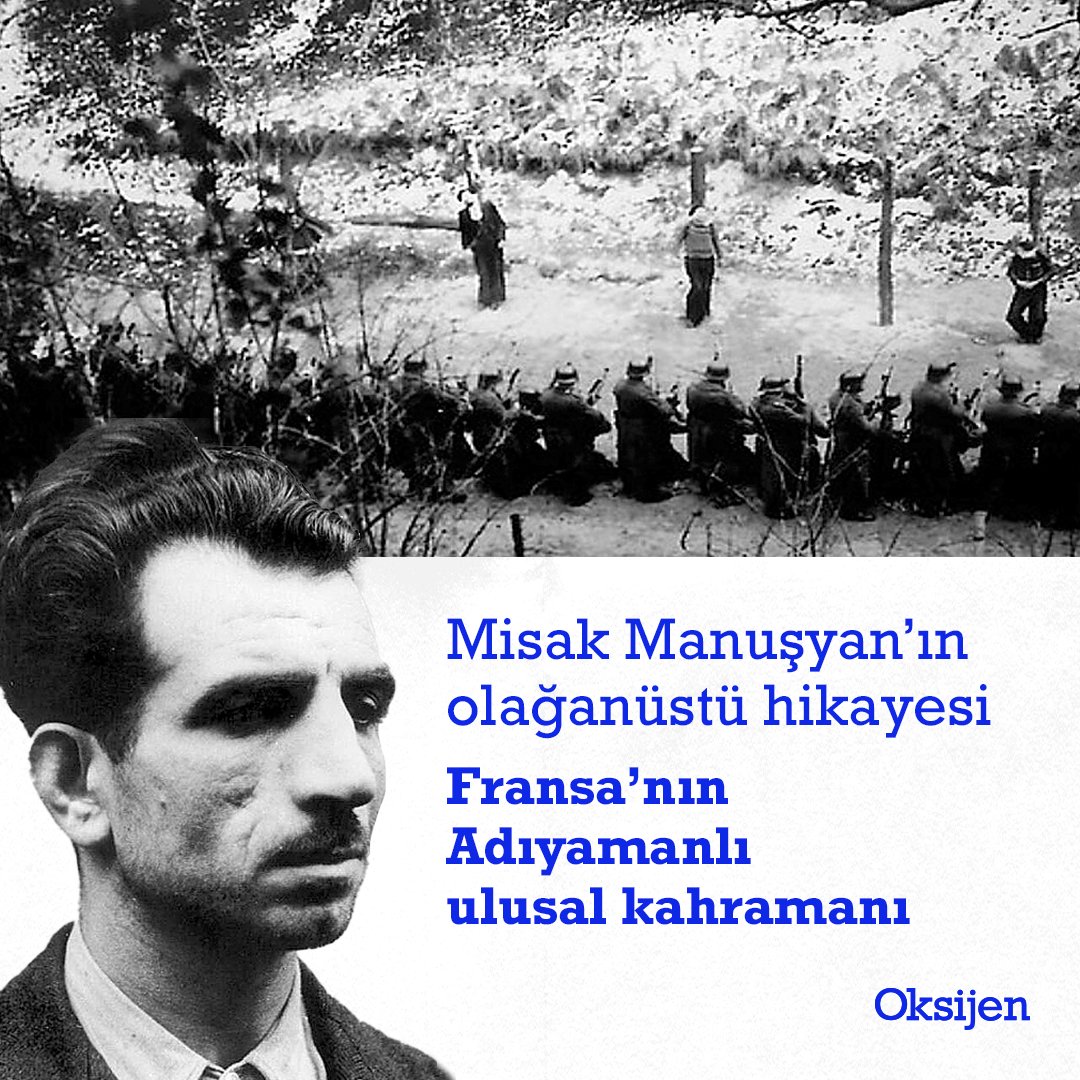 Adıyaman’ın bir köyünde 1906’da doğan Ermeni Misak Manuşyan, göçmen olarak gittiği Fransa’da Nazilere karşı direnişin sembolü haline geldi. Ekibiyle 1500 ile 2 bin arasında Alman askerini, 200’den fazla Alman subayını öldürdü, 13 trene sabotaj düzenledi. 1943’te iş birlikçi…